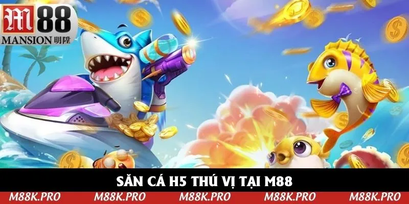 Săn cá H5 thú vị tại M88 Săn cá H5 thú vị tại M88