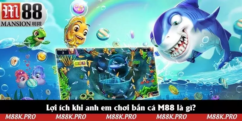 Lợi ích khi anh em chơi bắn cá M88 là gì?