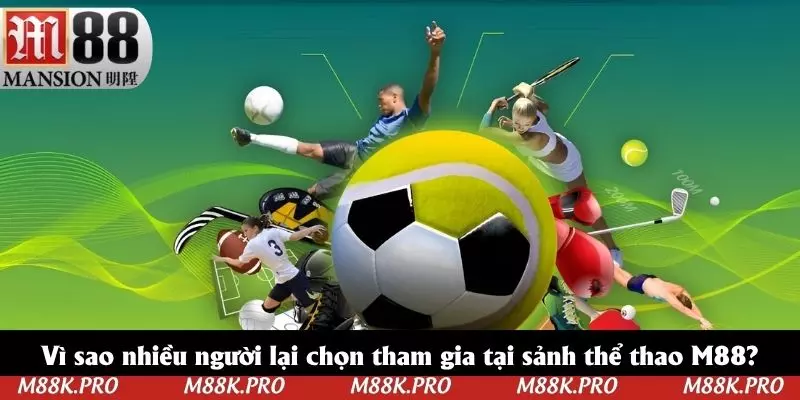 Vì sao nhiều người lại chọn tham gia tại sảnh thể thao M88?